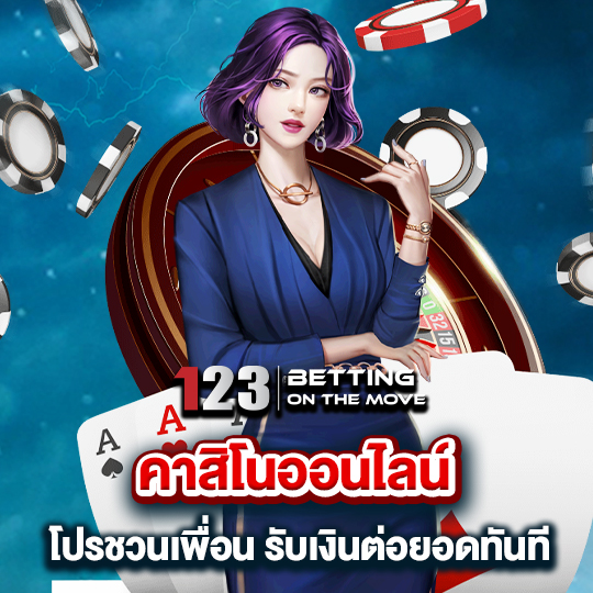 123betting คาสิโนออนไลน์ โปรชวนเพื่อน รับเงินต่อยอดทันที่